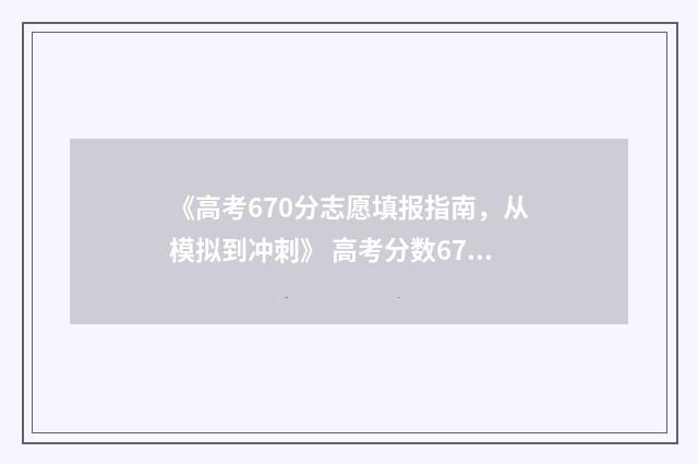 《高考670分志愿填报指南，从模拟到冲刺》 高考分数670
