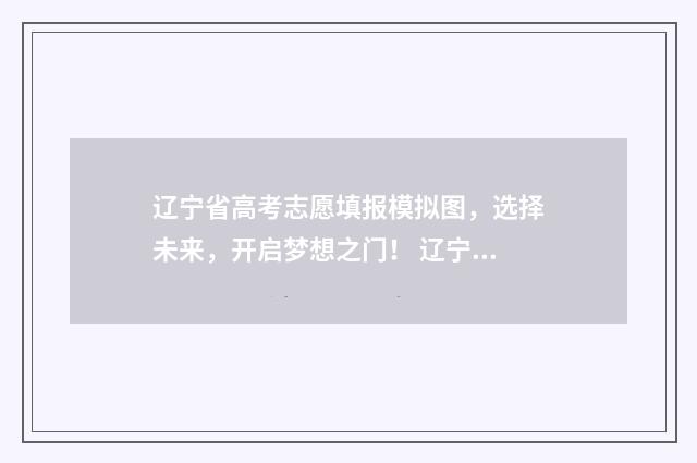 辽宁省高考志愿填报模拟图，选择未来，开启梦想之门！ 辽宁省高考志愿填报表