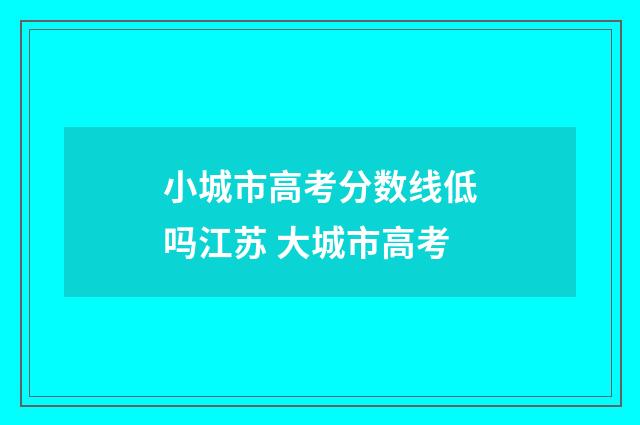 小城市高考分数线低吗江苏 大城市高考