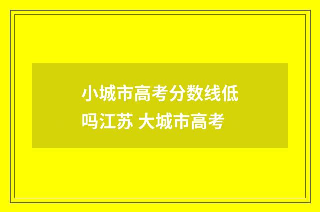 小城市高考分数线低吗江苏 大城市高考