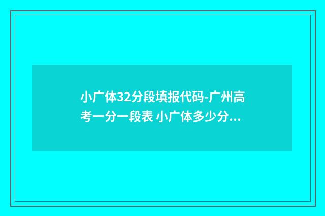 小广体32分段填报代码-广州高考一分一段表 小广体多少分才能上