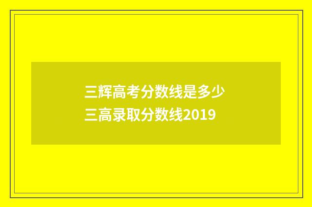 三辉高考分数线是多少 三高录取分数线2019