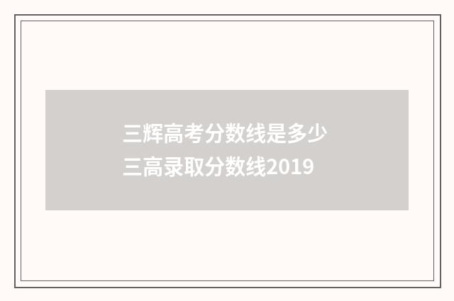 三辉高考分数线是多少 三高录取分数线2019