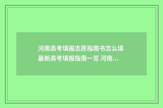 河南高考填报志愿指南书怎么填 最新高考填报指南一览 河南高考填报志愿表格