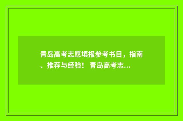 青岛高考志愿填报参考书目，指南、推荐与经验！ 青岛高考志愿填报时间