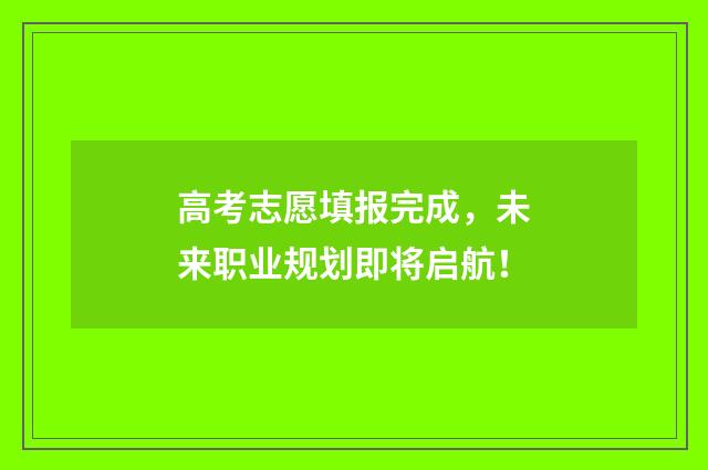高考志愿填报完成，未来职业规划即将启航！