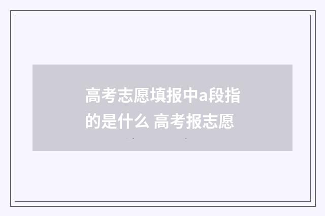 高考志愿填报中a段指的是什么 高考报志愿