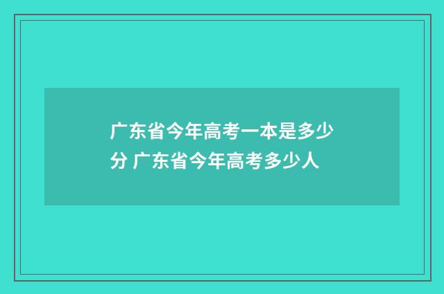 广东省今年高考一本是多少分 广东省今年高考多少人