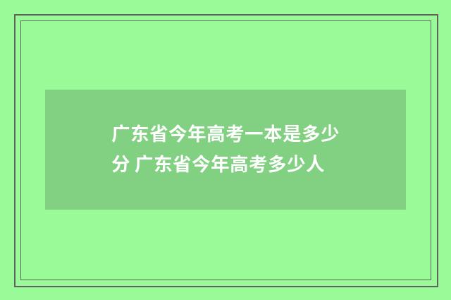 广东省今年高考一本是多少分 广东省今年高考多少人