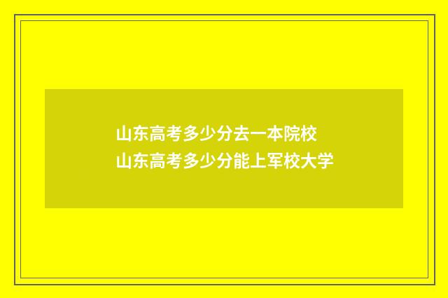 山东高考多少分去一本院校 山东高考多少分能上军校大学