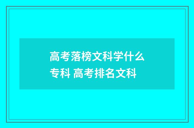 高考落榜文科学什么专科 高考排名文科