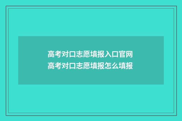 高考对口志愿填报入口官网 高考对口志愿填报怎么填报