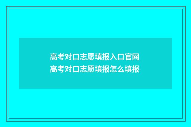 高考对口志愿填报入口官网 高考对口志愿填报怎么填报