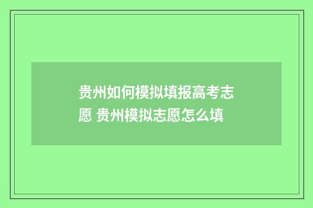 贵州如何模拟填报高考志愿 贵州模拟志愿怎么填