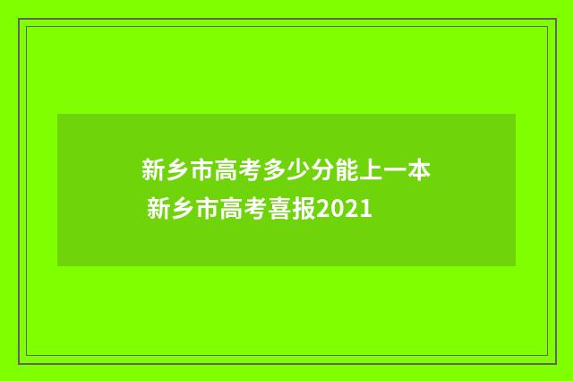 新乡市高考多少分能上一本 新乡市高考喜报2021