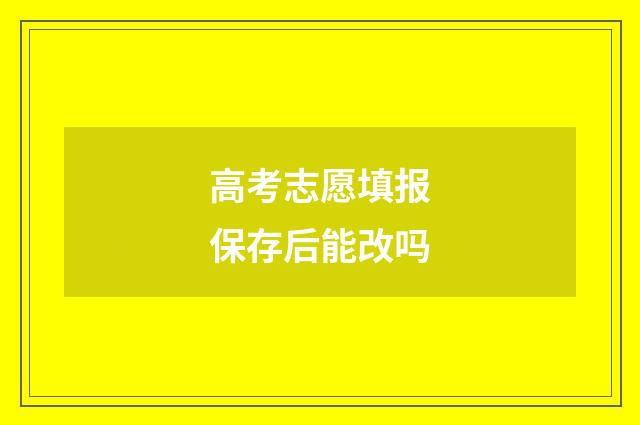 高考志愿填报保存后能改吗