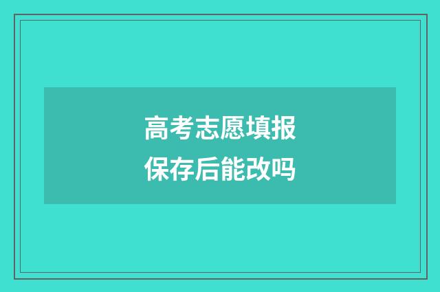 高考志愿填报保存后能改吗