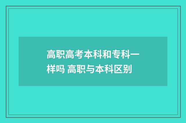 高职高考本科和专科一样吗 高职与本科区别