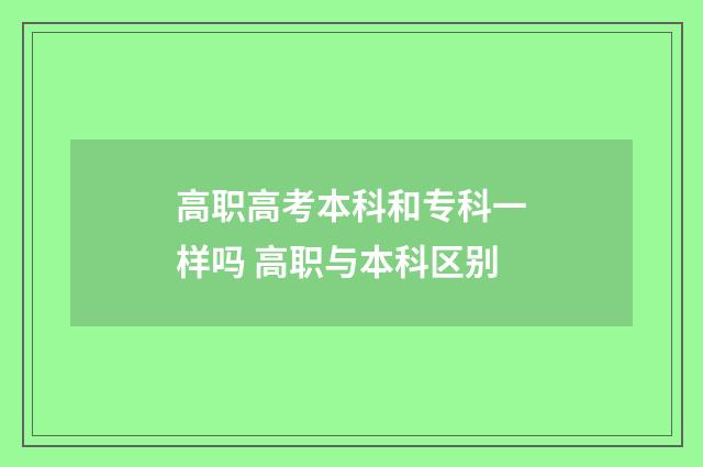 高职高考本科和专科一样吗 高职与本科区别