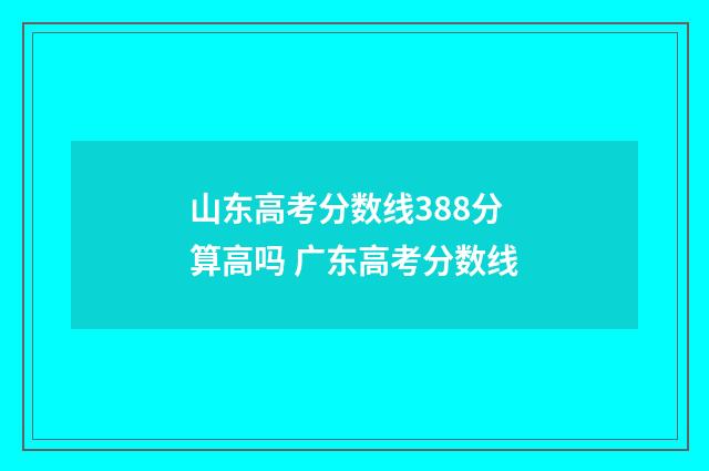 山东高考分数线388分算高吗 广东高考分数线