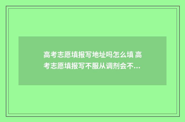 高考志愿填报写地址吗怎么填 高考志愿填报写不服从调剂会不会影响