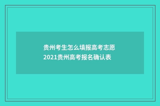 贵州考生怎么填报高考志愿 2021贵州高考报名确认表