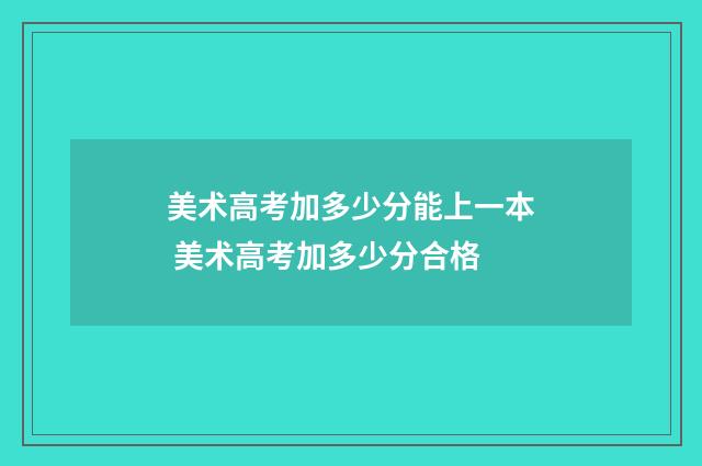 美术高考加多少分能上一本 美术高考加多少分合格