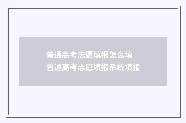 普通高考志愿填报怎么填 普通高考志愿填报系统填报