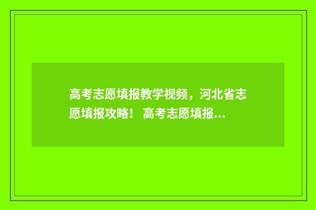 高考志愿填报教学视频，河北省志愿填报攻略！ 高考志愿填报教程