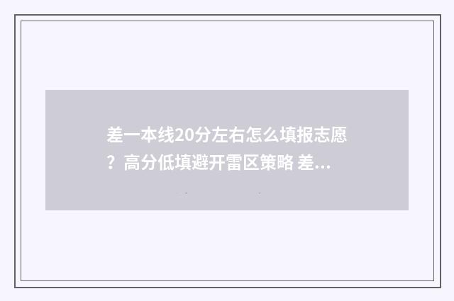差一本线20分左右怎么填报志愿？高分低填避开雷区策略 差一本线20分有必要复读吗