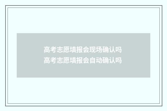 高考志愿填报会现场确认吗 高考志愿填报会自动确认吗