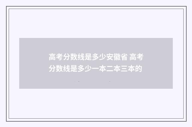 高考分数线是多少安徽省 高考分数线是多少一本二本三本的