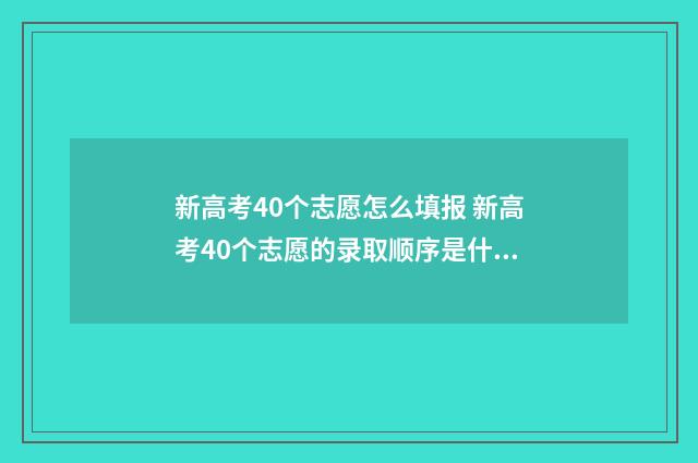 新高考40个志愿怎么填报 新高考40个志愿的录取顺序是什么