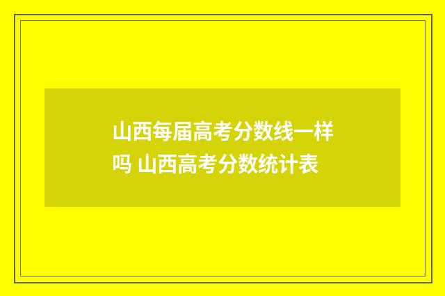 山西每届高考分数线一样吗 山西高考分数统计表