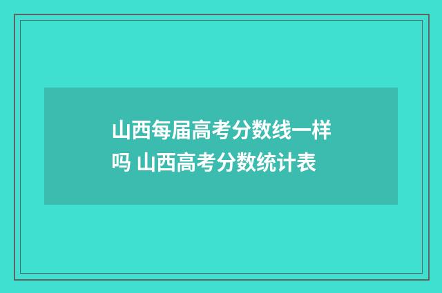 山西每届高考分数线一样吗 山西高考分数统计表