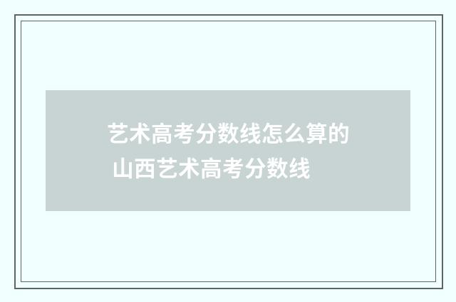 艺术高考分数线怎么算的 山西艺术高考分数线