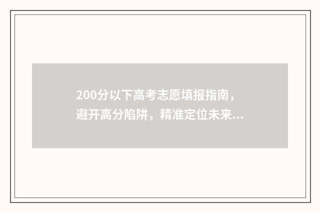 200分以下高考志愿填报指南，避开高分陷阱，精准定位未来 高考200分以下有书读吗