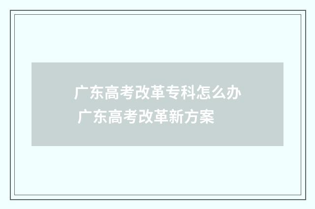 广东高考改革专科怎么办 广东高考改革新方案