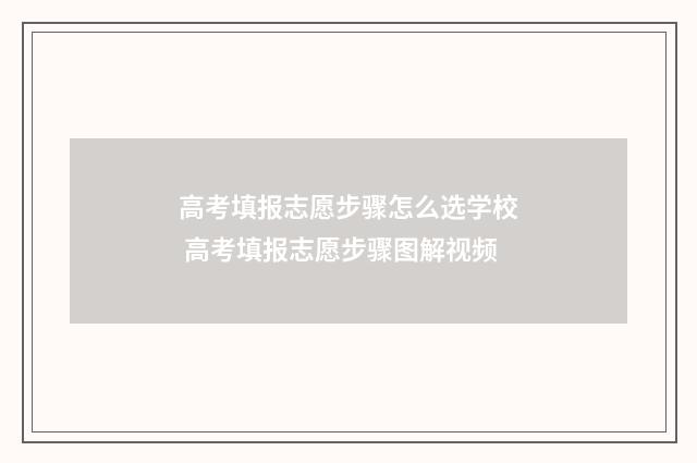 高考填报志愿步骤怎么选学校 高考填报志愿步骤图解视频