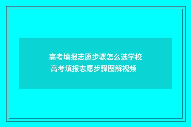 高考填报志愿步骤怎么选学校 高考填报志愿步骤图解视频