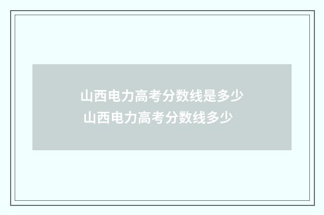 山西电力高考分数线是多少 山西电力高考分数线多少