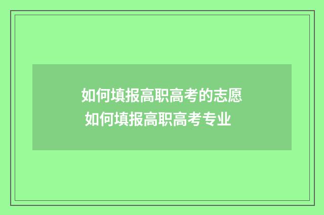 如何填报高职高考的志愿 如何填报高职高考专业