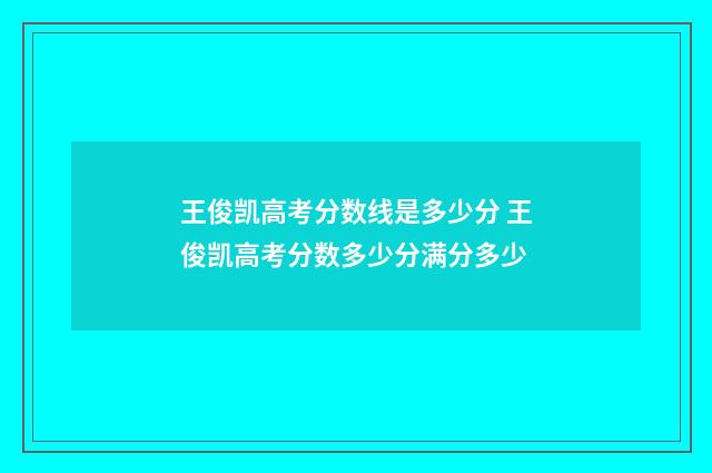 王俊凯高考分数线是多少分 王俊凯高考分数多少分满分多少