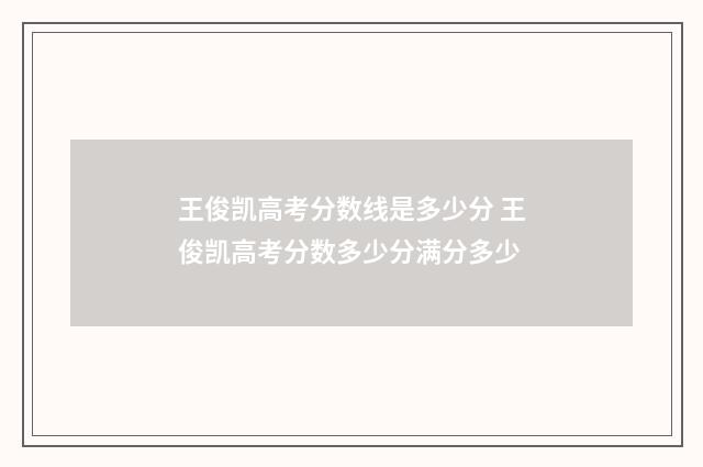 王俊凯高考分数线是多少分 王俊凯高考分数多少分满分多少