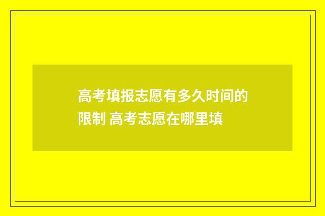 高考填报志愿有多久时间的限制 高考志愿在哪里填