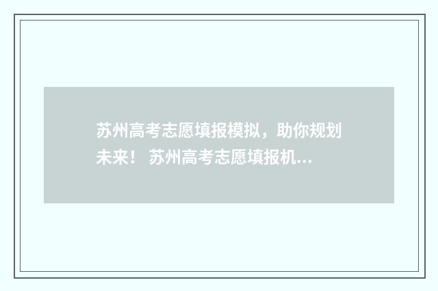 苏州高考志愿填报模拟，助你规划未来！ 苏州高考志愿填报机构有哪些