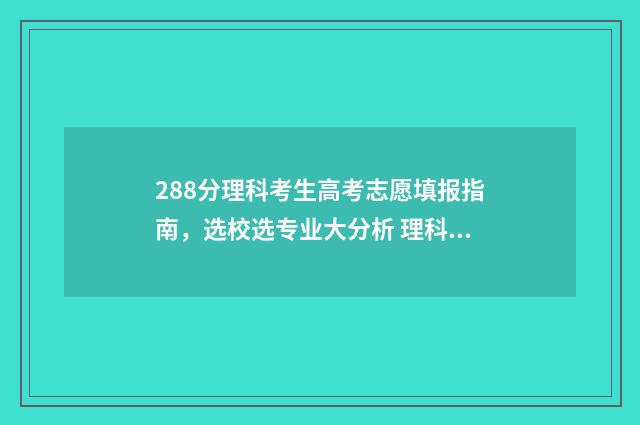 288分理科考生高考志愿填报指南，选校选专业大分析 理科298分