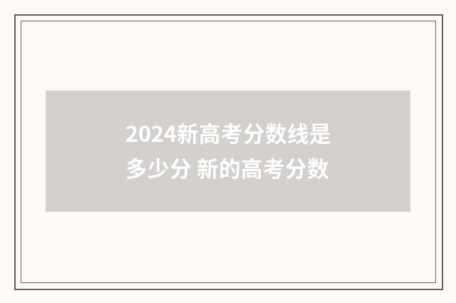 2024新高考分数线是多少分 新的高考分数