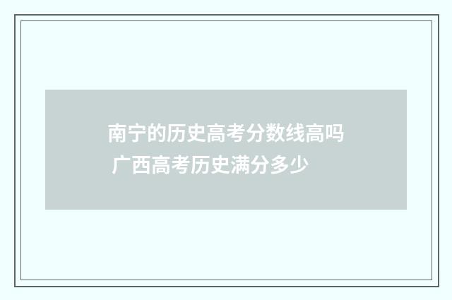 南宁的历史高考分数线高吗 广西高考历史满分多少
