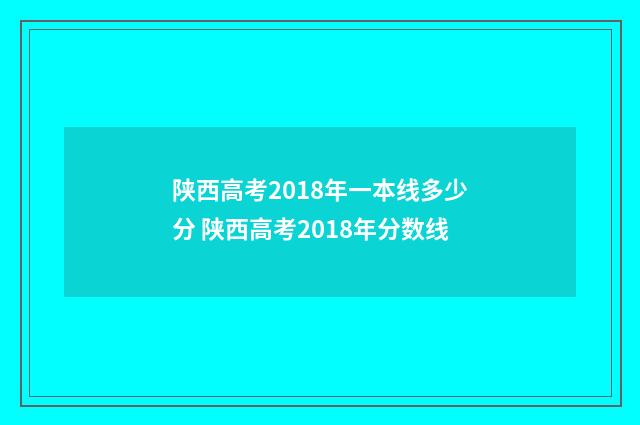 陕西高考2018年一本线多少分 陕西高考2018年分数线